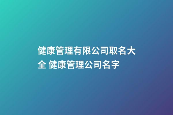 健康管理有限公司取名大全 健康管理公司名字-第1张-公司起名-玄机派